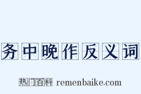 务中晚作反义词是什么意思的图片